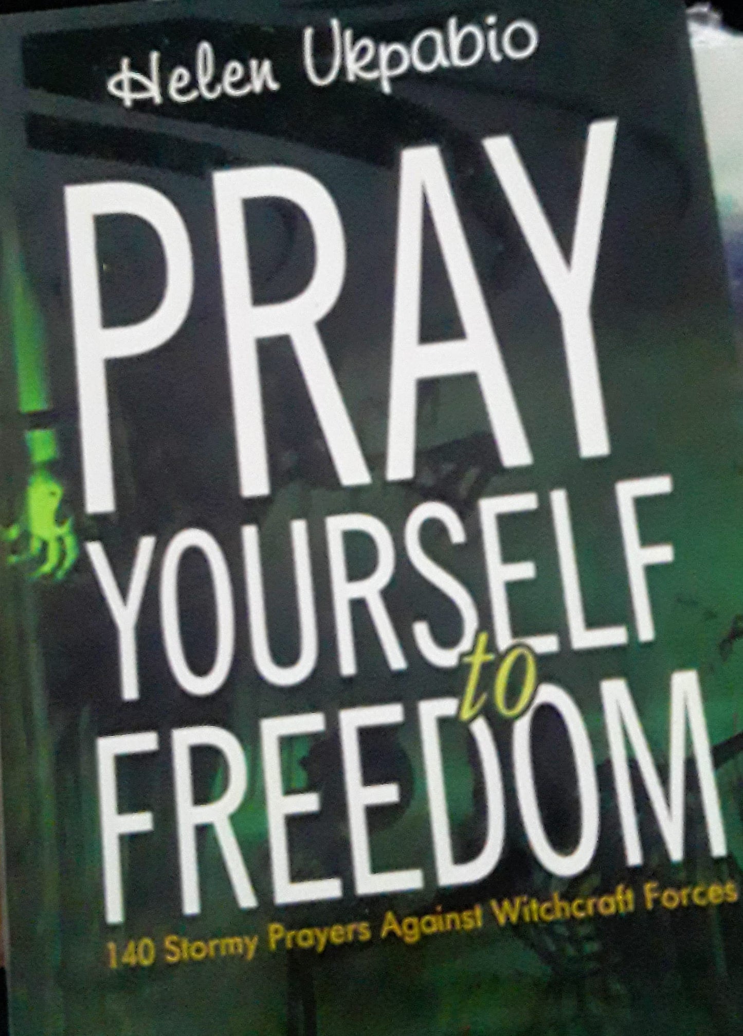 Pray Yourself To Freedom: 140 stormy Prayers Against Witchcraft Forces